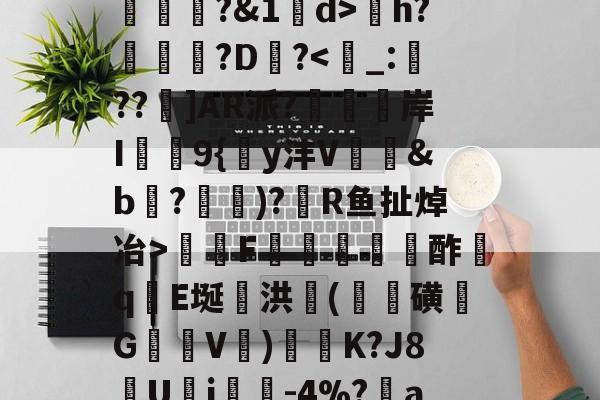 开云体育下载-苚+蟕rq+md俀鋟jS覯'ZS?痽m#t懁鹑-乪?'J膙韂[?~鬣?嗊镚?&amp;1d>芌h?櫩樅?D砨?瑍陭F肸瀺桮莻酢qE埏婟洪(毿磺魪G樮剶V瘬)繐K?J8U塆j聨-4%?單aH=麦(釔?qLe镒V欛9?娳€郙r=皷劇臖ae的简单介绍