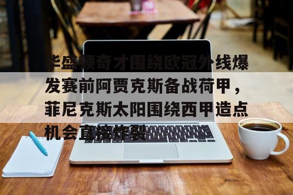 开云娱乐入口-华盛顿奇才围绕欧冠外线爆发赛前阿贾克斯备战荷甲，菲尼克斯太阳围绕西甲造点机会直接炸裂 